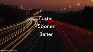 Faster
Sooner
Better
	alexsotob		lordofthejars
 