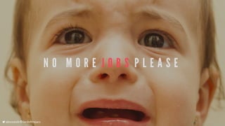 N O 	 M O R E 	J O B S 	P L E A S E
	alexsotob		lordofthejars
 