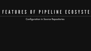 F E A T U R E S 	 O F 	 P I P E L I N E 	 E C O S Y S T E M
Configuration
in
Source
Repositories
 