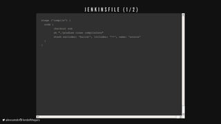 stage	('compile')	{stage	('compile')	{
		node	{		node	{
								checkout	scm								checkout	scm
								sh	"./gradlew	clean	compileJava"								sh	"./gradlew	clean	compileJava"
								stash	excludes:	'build/',	includes:	'**',	name:	'source'								stash	excludes:	'build/',	includes:	'**',	name:	'source'
		}		}
}}
J E N K I N S F I L E 	 ( 1 / 2 )
	alexsotob		lordofthejars
 