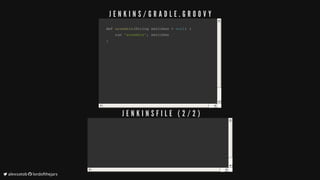 def	def	assembleassemble((String	switches	String	switches	==		nullnull))		{{
				run					run	'assemble''assemble',,	switches	switches
}}
J E N K I N S / G R A D L E . G R O O V Y
J E N K I N S F I L E 	 ( 2 / 2 )
	alexsotob		lordofthejars
 