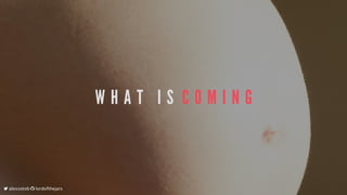 W H A T 	 I S 	C O M I N G
	alexsotob		lordofthejars
 