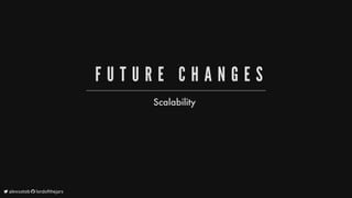 F U T U R E 	 C H A N G E S
Scalability
	alexsotob		lordofthejars
 