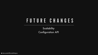 F U T U R E 	 C H A N G E S
Scalability
Configuration
API
	alexsotob		lordofthejars
 