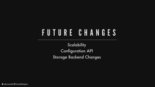 F U T U R E 	 C H A N G E S
Scalability
Configuration
API
Storage
Backend
Changes
	alexsotob		lordofthejars
 