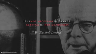 I T 
 I S 
N O T 
 N E C E S S A R Y
T O 
 C H A N G E . 

S U R V I V A L 
I S 
 N O T 
 M A N D A T O R Y.
W.	Edwards	Deming
	alexsotob		lordofthejars
 