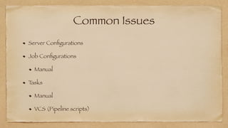 Common Issues
Server Con
fi
gurations


Job Con
fi
gurations


Manual


Tasks


Manual


VCS (Pipeline scripts)
 