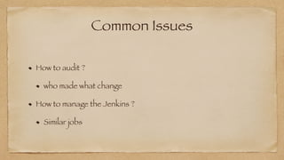 Common Issues
How to audit ?


who made what change


How to manage the Jenkins ?


Similar jobs
 