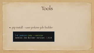 Tools
pip install --user jenkins-job-builder
 
 
 