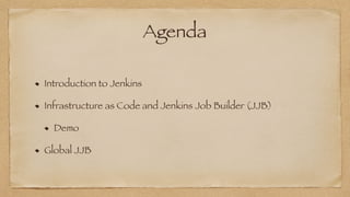 Agenda
Introduction to Jenkins


Infrastructure as Code and Jenkins Job Builder (JJB)


Demo


Global JJB
 
