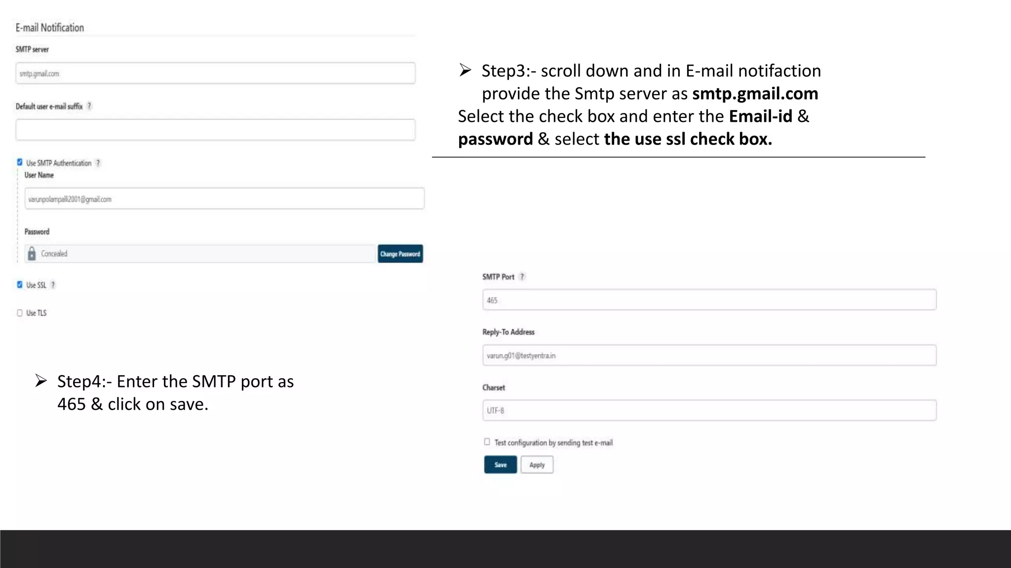  Step3:- scroll down and in E-mail notifaction
provide the Smtp server as smtp.gmail.com
Select the check box and enter the Email-id &
password & select the use ssl check box.
 Step4:- Enter the SMTP port as
465 & click on save.
 