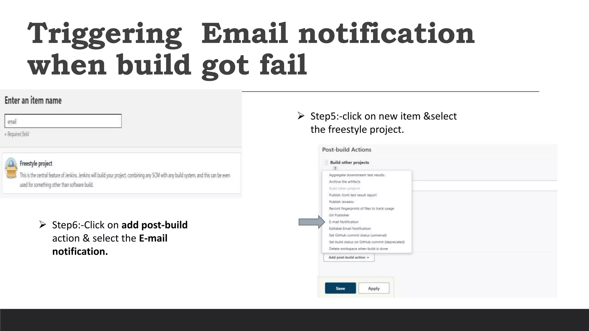 Triggering Email notification
when build got fail
 Step5:-click on new item &select
the freestyle project.
 Step6:-Click on add post-build
action & select the E-mail
notification.
 