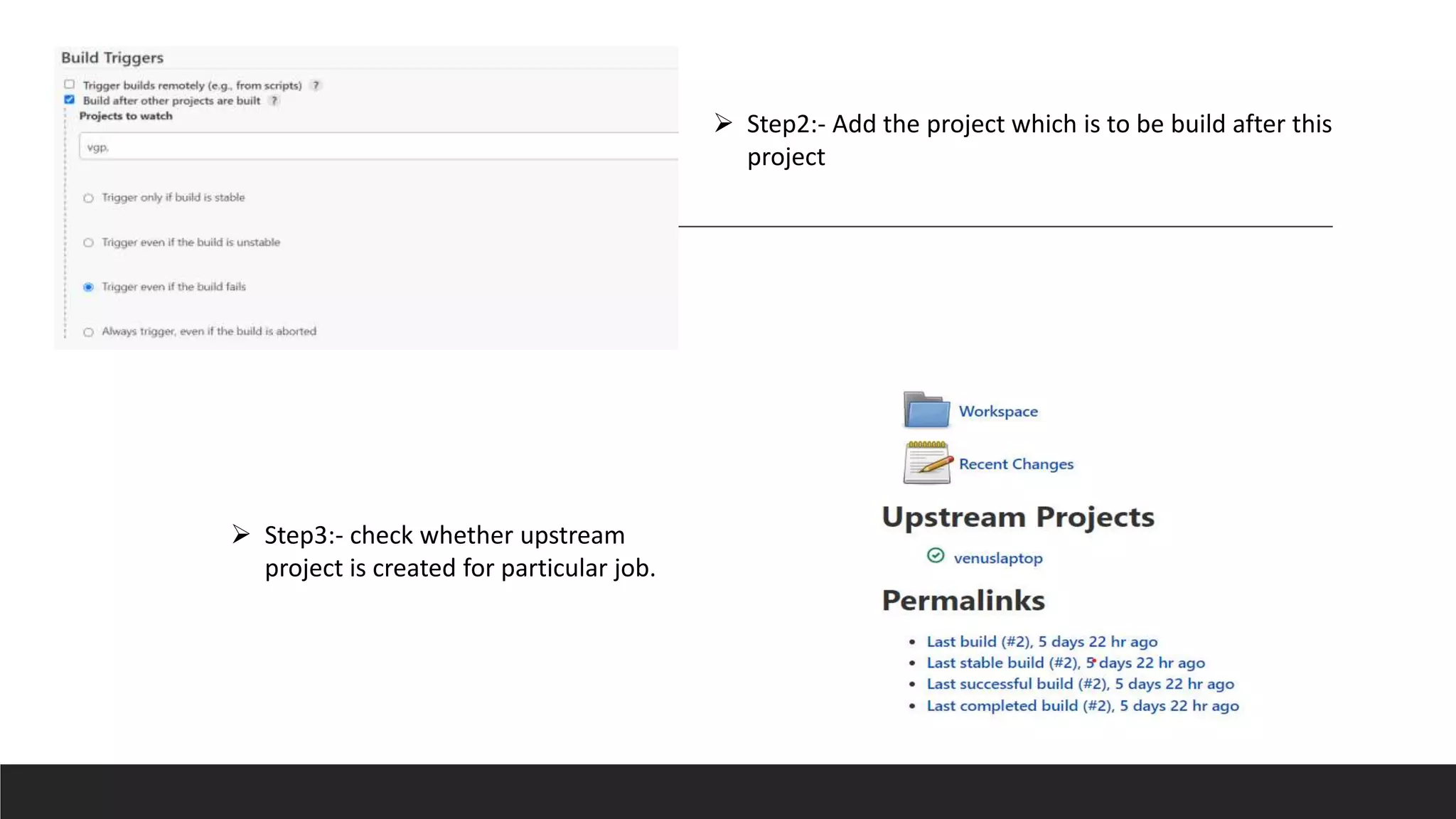  Step3:- check whether upstream
project is created for particular job.
 Step2:- Add the project which is to be build after this
project
 