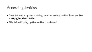 Accessing Jenkins
• Once Jenkins is up and running, one can access Jenkins from the link
− http://localhost:8080
• This link will bring up the Jenkins dashboard.
 