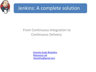 Jenkins: A complete solution

From Continuous Integration to
Continuous Delivery

Virendra Singh Bhalothia
Relevance Lab
bhalothia@gmail.com

 