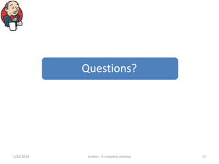 Questions?

1/12/2014

Jenkins - A complete solution

15

 