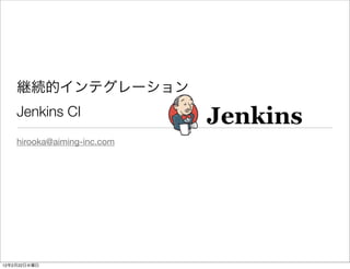 Jenkins CI
         hirooka@aiming-inc.com




12   2   22
 
