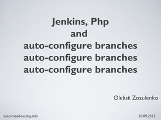 Jenkins, Php
                      and
            auto-configure branches
            auto-configure branches
            auto-configure branches

                              Oleksii Zozulenko

automated-testing.info                 20.09.2012
 