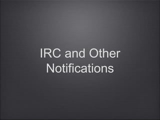 IRC and Other
Notifications