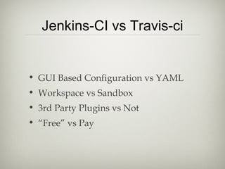 • GUI Based Configuration vs YAML
• Workspace vs Sandbox
• 3rd Party Plugins vs Not
• “Free” vs Pay
Jenkins-CI vs Travis-ci