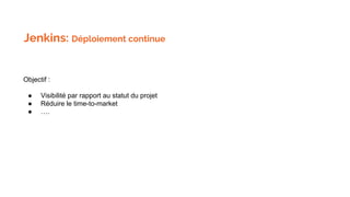 Jenkins: Déploiement continue
Objectif :
● Visibilité par rapport au statut du projet
● Réduire le time-to-market
● ….
 