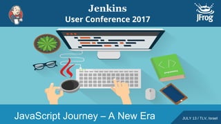 JavaScript Journey – A New Era JULY 13 / TLV, Israel
 