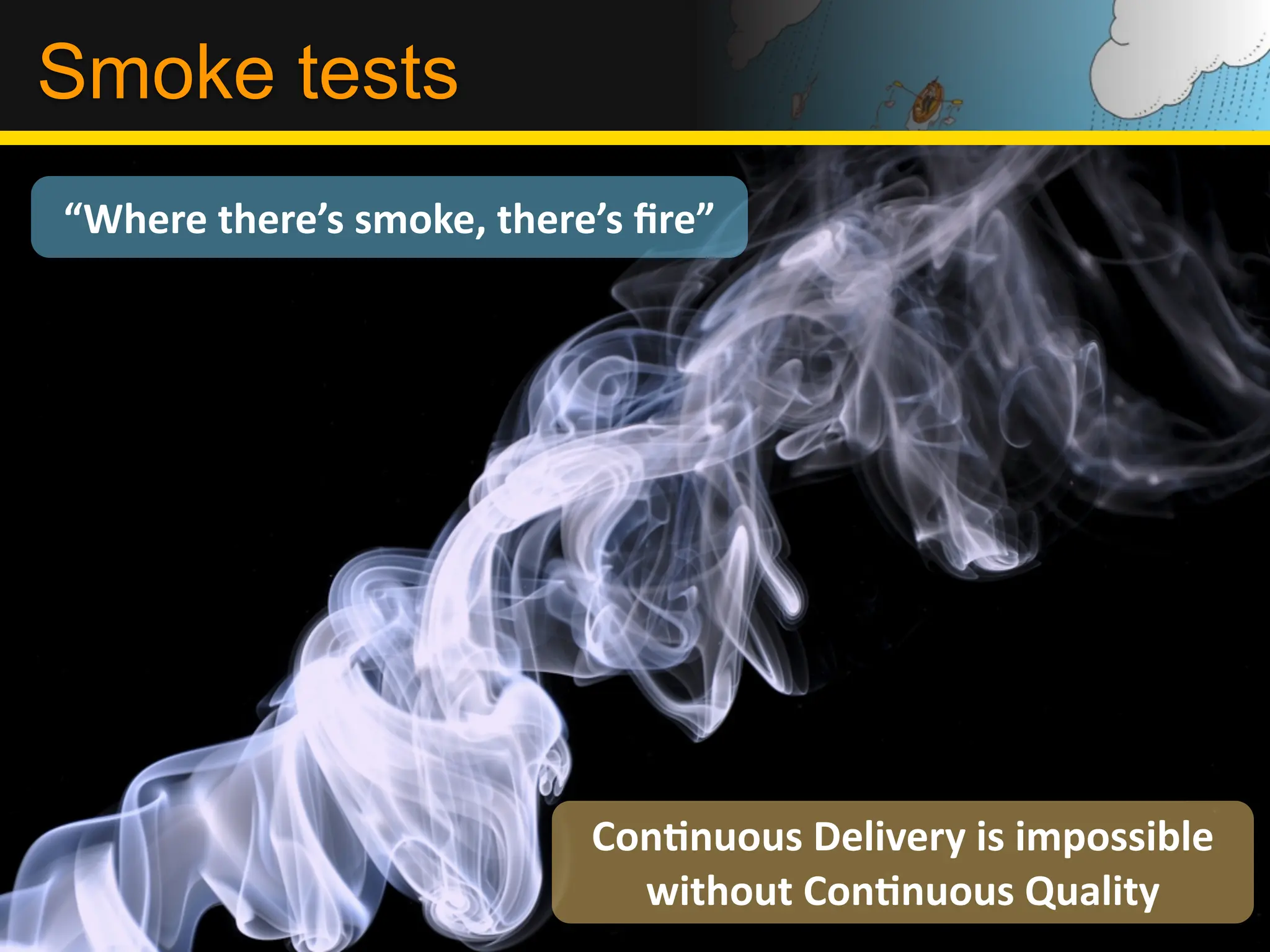 Smoke tests
“Where	
  there’s	
  smoke,	
  there’s	
  ﬁre”




                                     ConLnuous	
  Delivery	
  is	
  impossible	
  
                                       without	
  ConLnuous	
  Quality
 