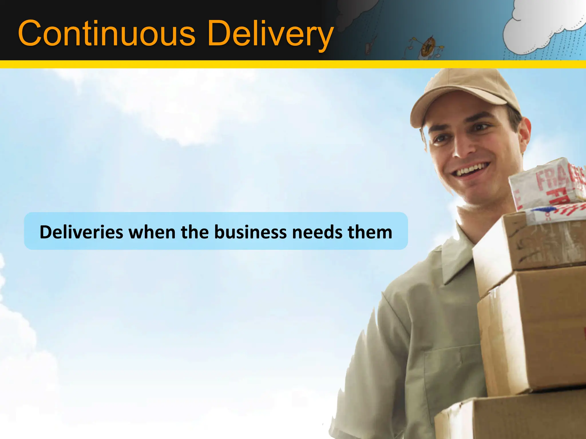 Continuous Delivery




 Deliveries	
  when	
  the	
  business	
  needs	
  them
 
