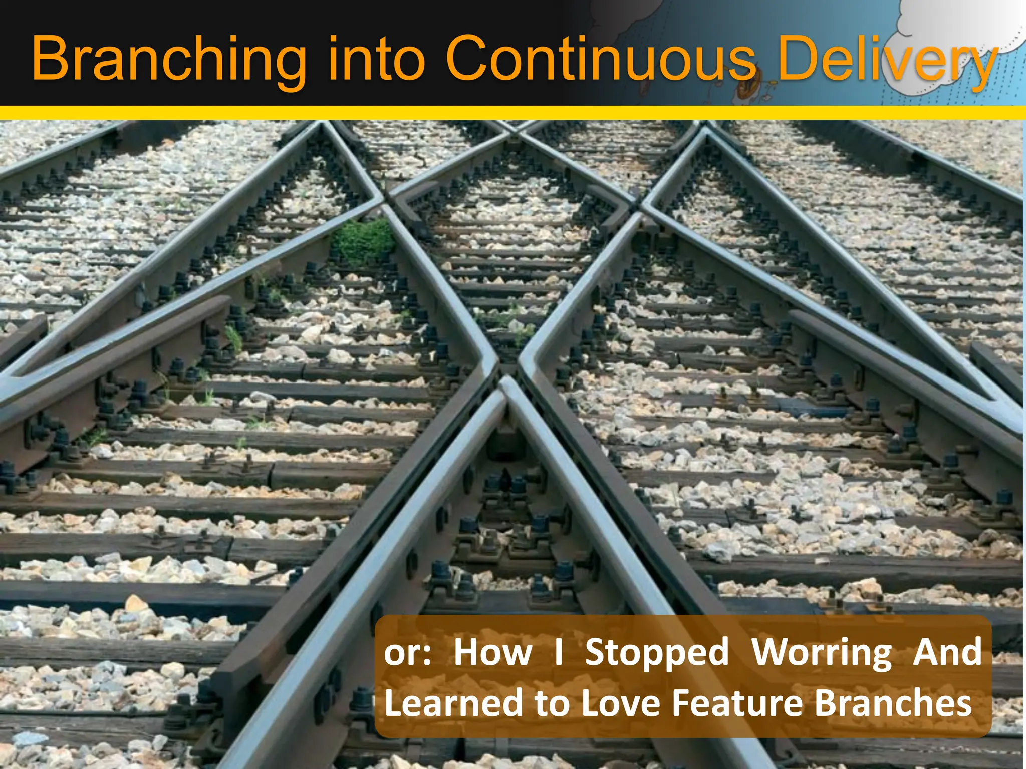 Branching into Continuous Delivery




            or:	
   How	
   I	
   Stopped	
   Worring	
   And	
  
            Learned	
  to	
  Love	
  Feature	
  Branches
 