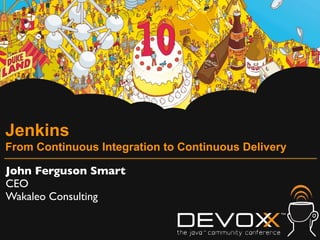 Jenkins
From Continuous Integration to Continuous Delivery

John Ferguson Smart
CEO
Wakaleo Consulting
 