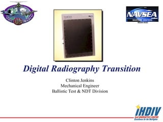 Digital Radiography Transition
Clinton Jenkins
Mechanical Engineer
Ballistic Test & NDT Division
 