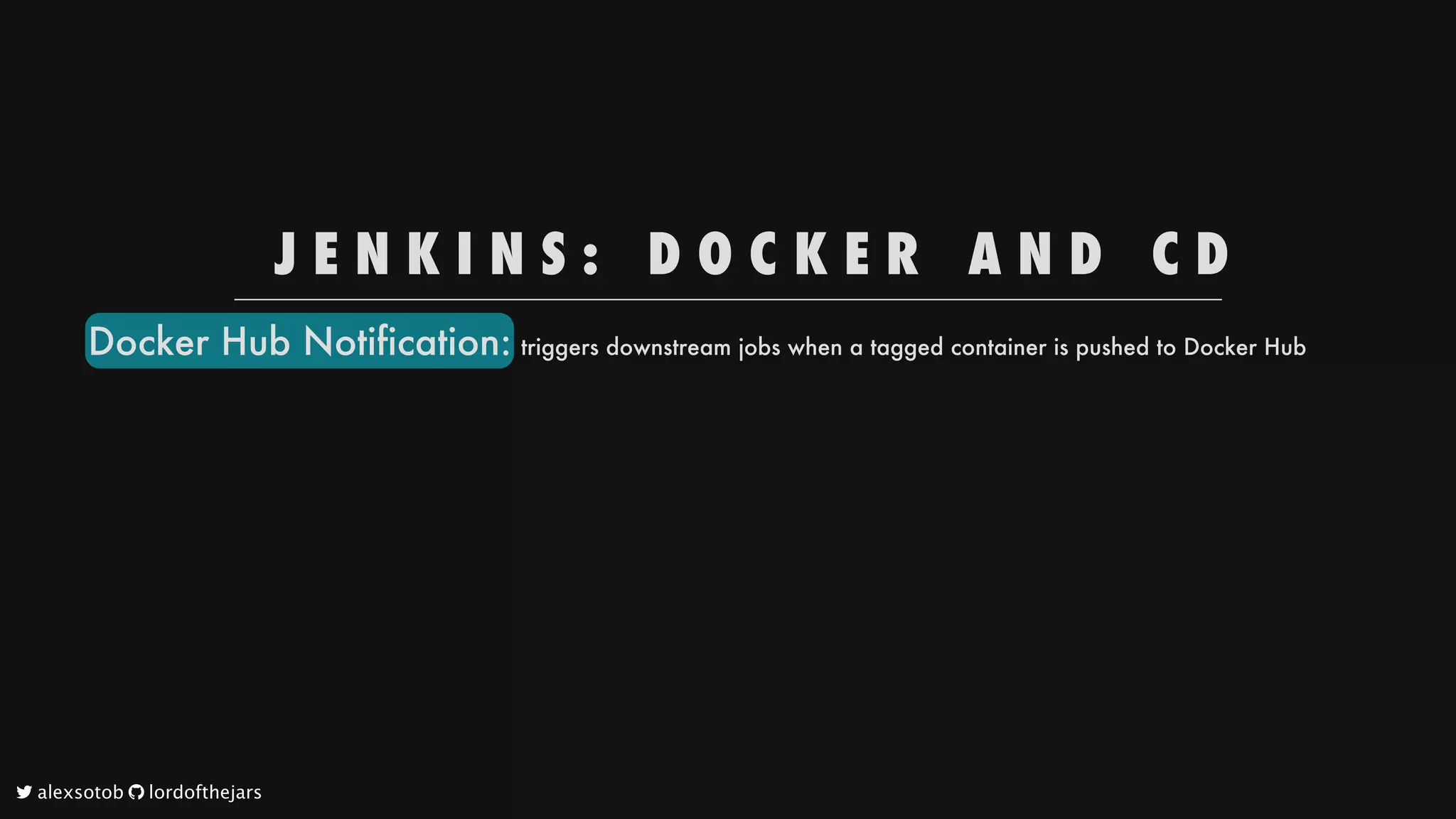 J E N K I N S : 
 D O C K E R 
 A N D 
 C D
Docker
Hub
Notification:
triggers
downstream
jobs
when
a
tagged
container
is
pushed
to
Docker
Hub
	alexsotob		lordofthejars
 