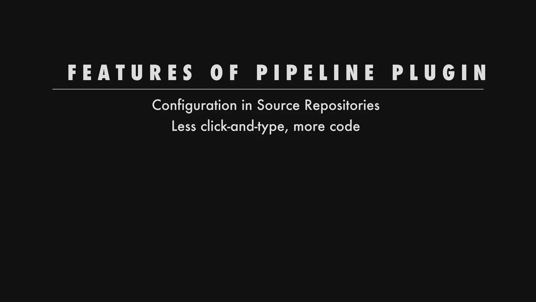 F E A T U R E S 
 O F 
 P I P E L I N E 
 P L U G I N
Configuration
in
Source
Repositories
Less
click-and-type,
more
code
 