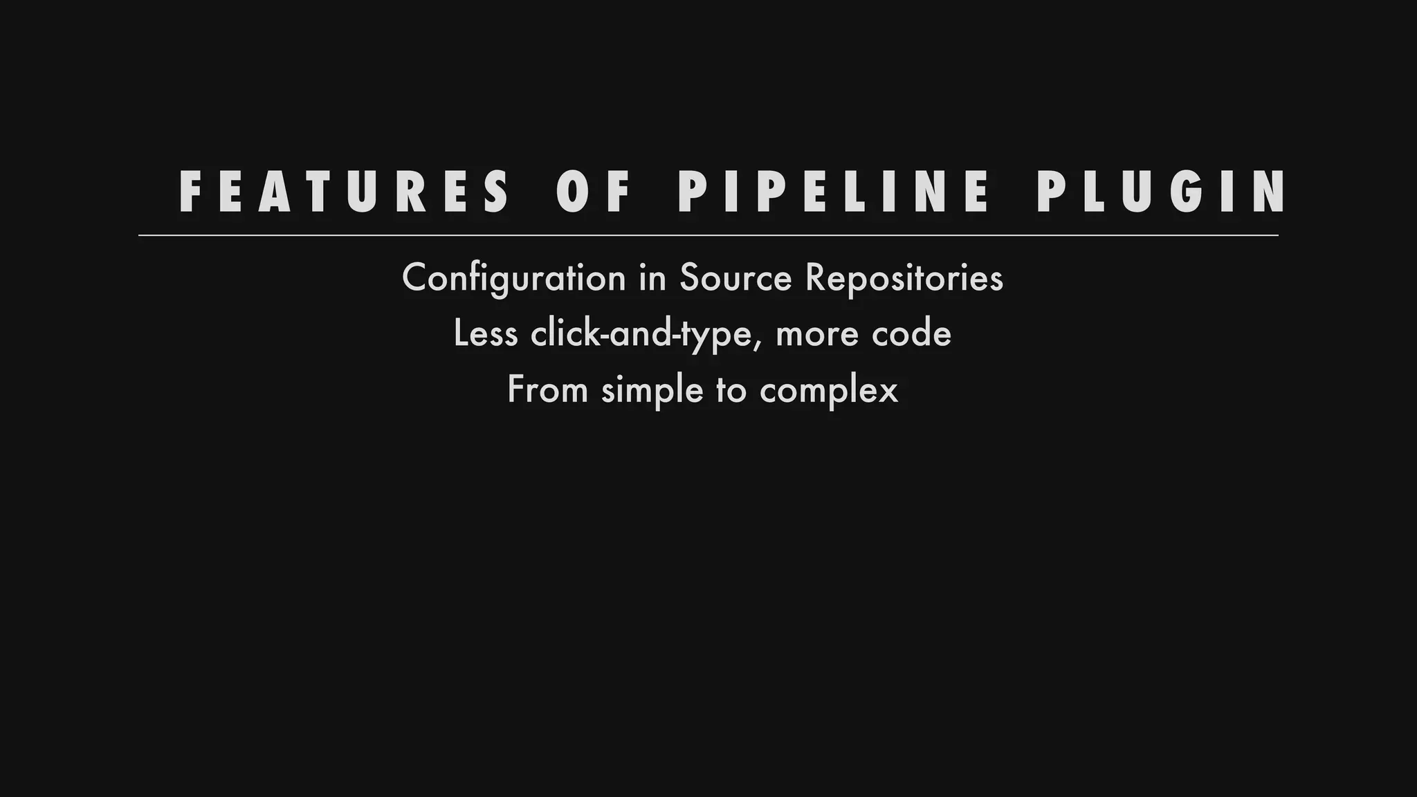 F E A T U R E S 
 O F 
 P I P E L I N E 
 P L U G I N
Configuration
in
Source
Repositories
Less
click-and-type,
more
code
From
simple
to
complex
 