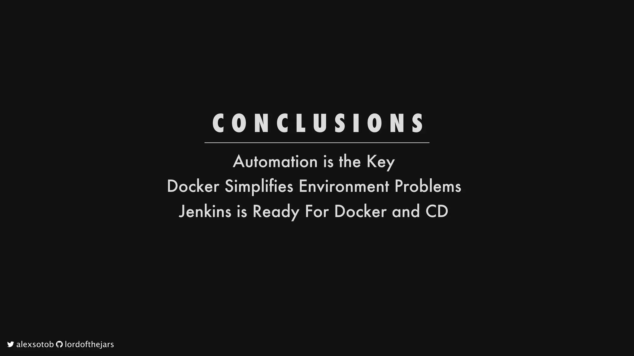 C O N C L U S I O N S
Automation
is
the
Key
Docker
Simplifies
Environment
Problems
Jenkins
is
Ready
For
Docker
and
CD
	alexsotob		lordofthejars
 