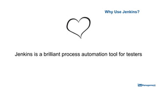 Why Use Jenkins?
Jenkins is a brilliant process automation tool for testers
 