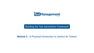 Building the Test Automation Framework
Building the
Test Automation Framework
Module 2 : A Practical Introduction to Jenkins for Testers
 