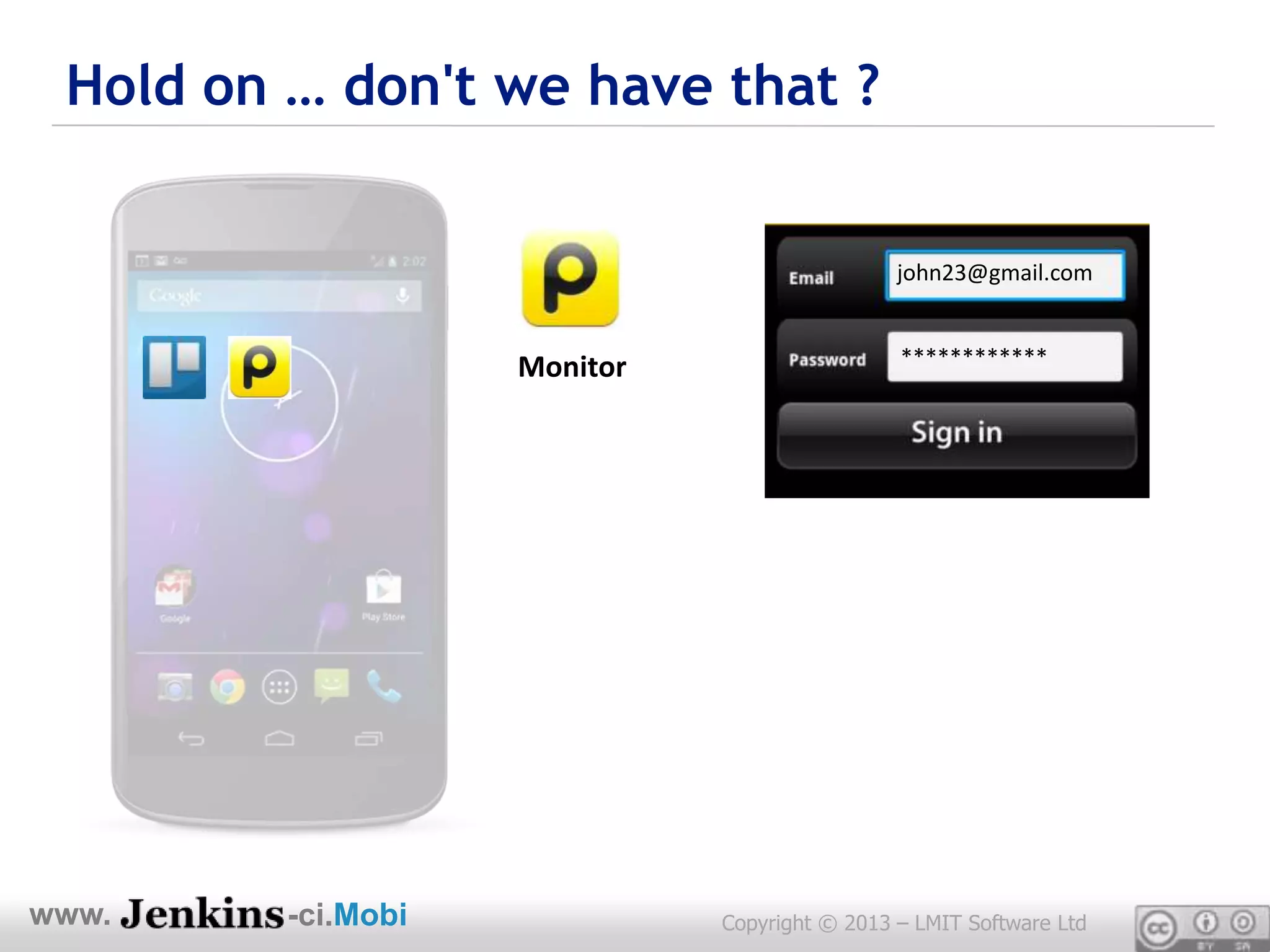 Hold on … don't we have that ?


                                               john23@gmail.com


                    Monitor                    ************




www.     -ci.Mobi             Copyright © 2013 – LMIT Software Ltd
 