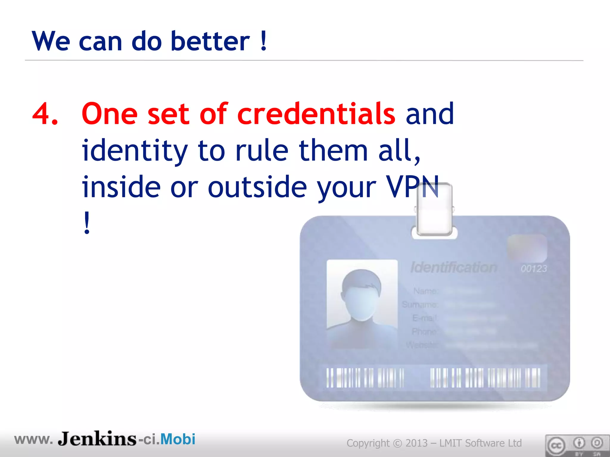 We can do better !

 4. One set of credentials and
    identity to rule them all,
    inside or outside your VPN
    !




www.     -ci.Mobi     Copyright © 2013 – LMIT Software Ltd
 