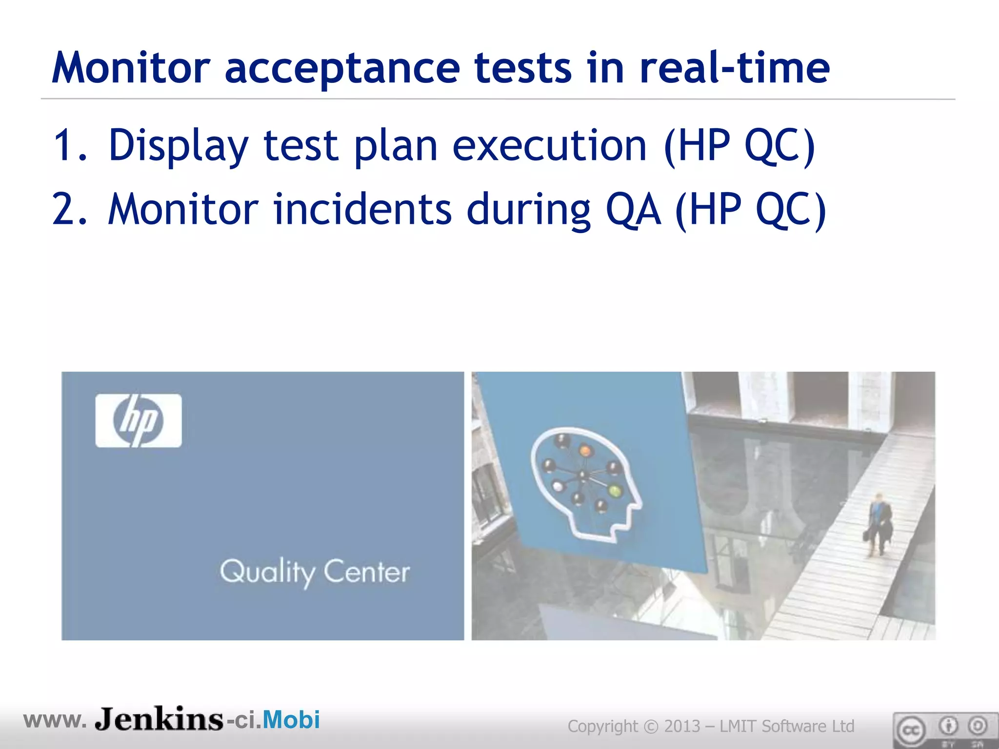 Monitor acceptance tests in real-time
 1. Display test plan execution (HP QC)
 2. Monitor incidents during QA (HP QC)




www.     -ci.Mobi         Copyright © 2013 – LMIT Software Ltd
 