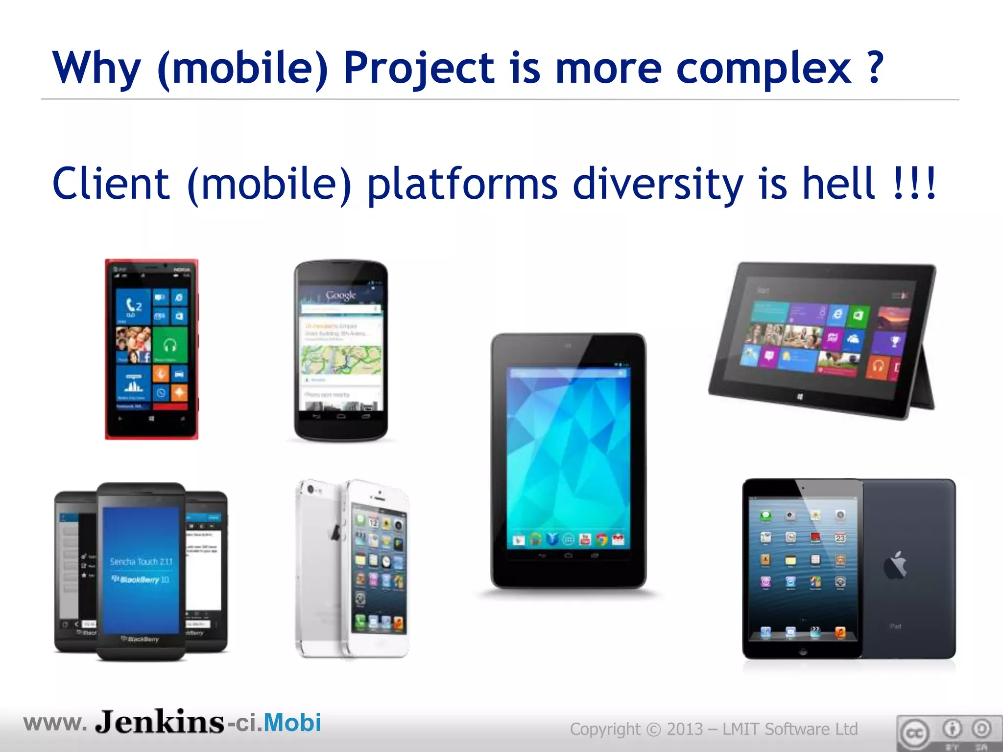 Why (mobile) Project is more complex ?

 Client (mobile) platforms diversity is hell !!!




www.      -ci.Mobi          Copyright © 2013 – LMIT Software Ltd
 