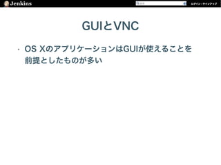 GUIとVNC
• OS XのアプリケーションはGUIが使えることを 
前提としたものが多い
 