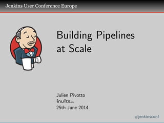 .
.
.
Jenkins User Conference Europe
.
#jenkinsconf
.
Building Pipelines
at Scale
Julien Pivotto
inuits.eu
25th June 2014
 