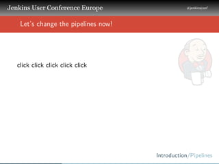 .
.
.
Jenkins User Conference Europe
.
#jenkinsconf
.
Introduction/Pipelines
.
..
Let’s change the pipelines now!
click cl...