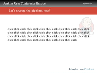 .
.
.
Jenkins User Conference Europe
.
#jenkinsconf
.
Introduction/Pipelines
.
..
Let’s change the pipelines now!
click cl...