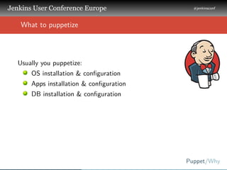 .
.
.
Jenkins User Conference Europe
.
#jenkinsconf
.
Puppet/Why
.
..
What to puppetize
Usually you puppetize:
OS installa...