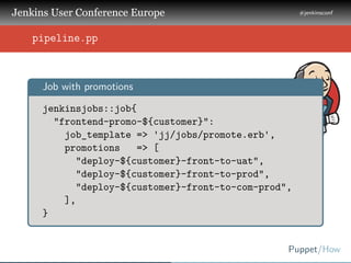.
.
.
Jenkins User Conference Europe
.
#jenkinsconf
.
Puppet/How
.
..
pipeline.pp
..
Job with promotions
.
jenkinsjobs::jo...