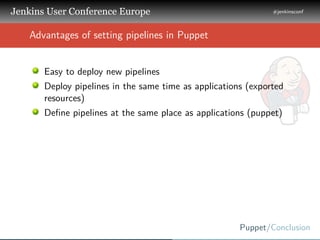 .
.
.
Jenkins User Conference Europe
.
#jenkinsconf
.
Puppet/Conclusion
.
..
Advantages of setting pipelines in Puppet
Eas...