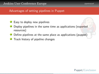 .
.
.
Jenkins User Conference Europe
.
#jenkinsconf
.
Puppet/Conclusion
.
..
Advantages of setting pipelines in Puppet
Eas...