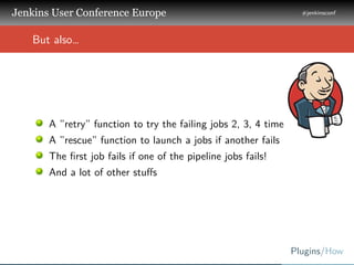 .
.
.
Jenkins User Conference Europe
.
#jenkinsconf
.
Plugins/How
.
..
But also…
A ”retry” function to try the failing job...
